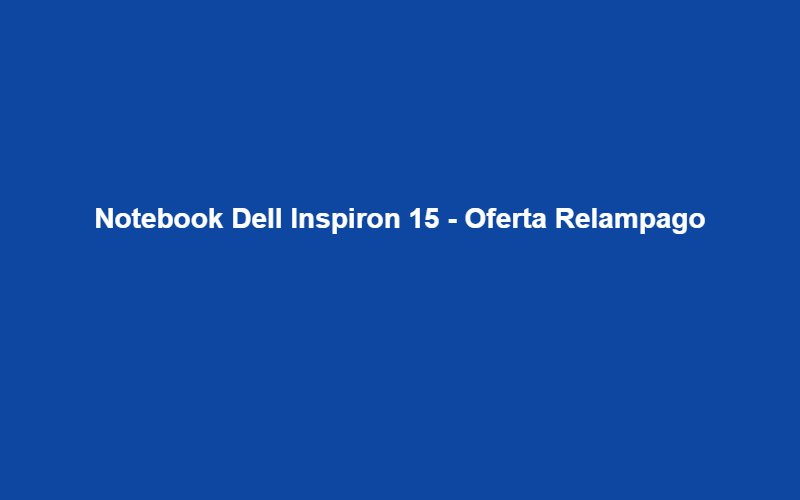Notebook Dell Inspiron 15 - Oferta Relampago